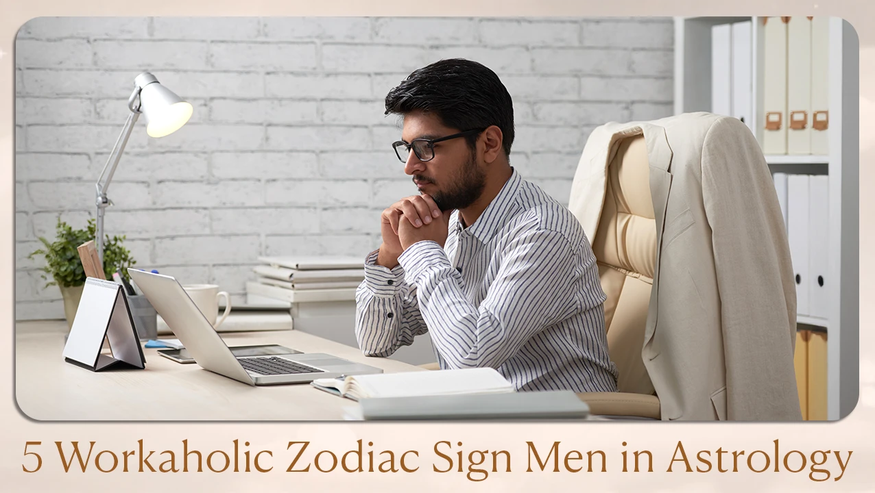 5 Workaholic Zodiac Sign Men in Astrology